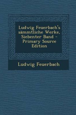 Cover of Ludwig Feuerbach's Sammtliche Werke, Siebenter Band - Primary Source Edition