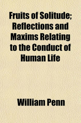 Cover of Fruits of Solitude; Reflections and Maxims Relating to the Conduct of Human Life