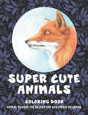 Book cover for Super Cute Animals - Coloring Book - Animal Designs for Relaxation with Stress Relieving