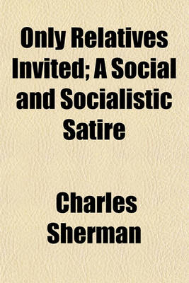 Book cover for Only Relatives Invited; A Social and Socialistic Satire