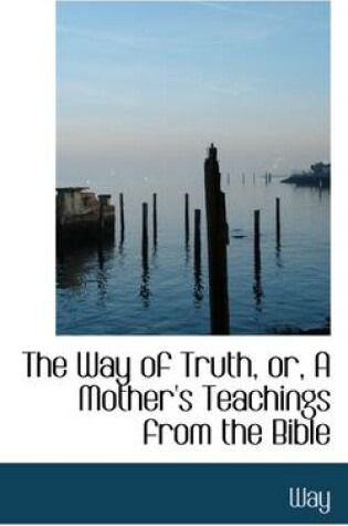 Cover of The Way of Truth, Or, a Mother's Teachings from the Bible