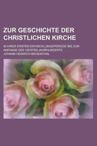 Cover of Zur Geschichte Der Christlichen Kirche; In Ihrer Ersten Entwicklungsperiode Bis Zum Anfange Des Vierten Jahrhunderts