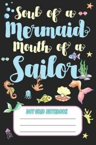 Cover of Soul Of A Mermaid Mouth Of A Sailor - Dot Grid Notebook