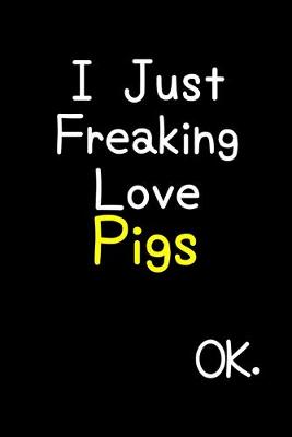 Book cover for I Just Freaking Love Pigs Ok.