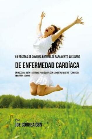 Cover of 64 Recetas de Comidas Naturales Para Personas Que Sufren De Enfermedad Cardiaca