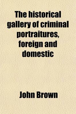 Book cover for The Historical Gallery of Criminal Portraitures, Foreign and Domestic (Volume 2); Containing a Selection of the Most Impressive Cases of Guilt and Misfortune to Be Found in Modern History