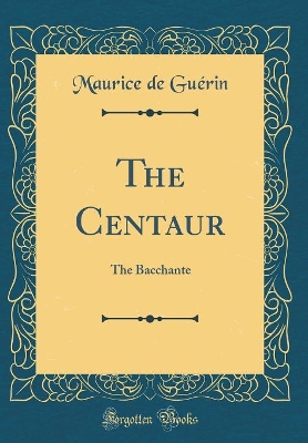 Book cover for The Centaur: The Bacchante (Classic Reprint)