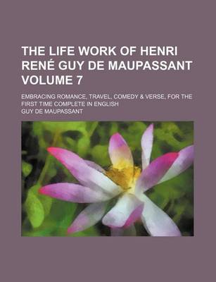 Book cover for The Life Work of Henri Rene Guy de Maupassant Volume 7; Embracing Romance, Travel, Comedy & Verse, for the First Time Complete in English