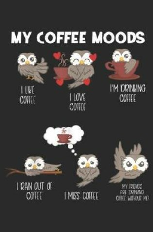 Cover of My Coffee Moods I like coffee I love coffee I'm drinking coffee I ran out of coffee I miss coffee my friends are drinking coffee without me!