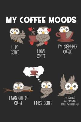 Book cover for My Coffee Moods I like coffee I love coffee I'm drinking coffee I ran out of coffee I miss coffee my friends are drinking coffee without me!