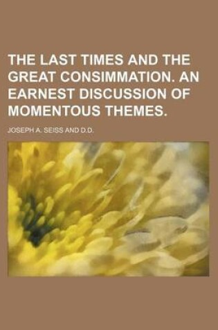 Cover of The Last Times and the Great Consimmation. an Earnest Discussion of Momentous Themes.