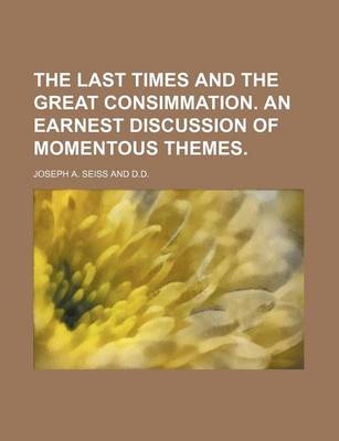 Book cover for The Last Times and the Great Consimmation. an Earnest Discussion of Momentous Themes.