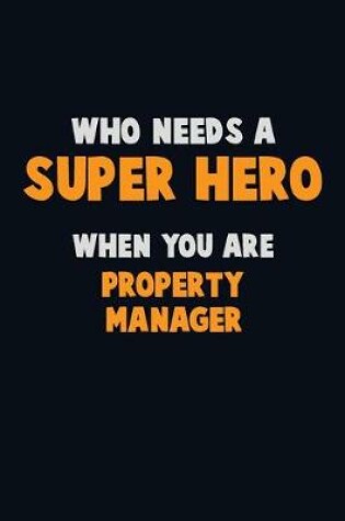 Cover of Who Need A SUPER HERO, When You Are Property Manager