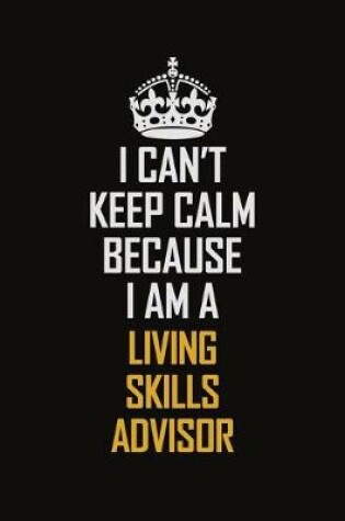 Cover of I Can't Keep Calm Because I Am A Living Skills Advisor