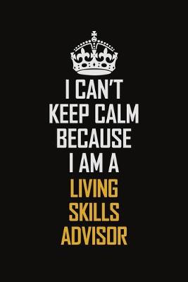 Book cover for I Can't Keep Calm Because I Am A Living Skills Advisor