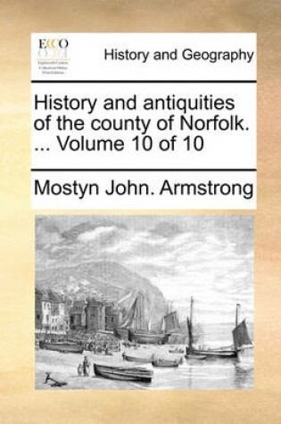 Cover of History and Antiquities of the County of Norfolk. ... Volume 10 of 10