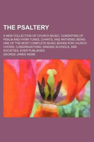 Cover of The Psaltery; A New Collection of Church Music, Consisting of Psalm and Hymn Tunes, Chants, and Anthems Being One of the Most Complete Music Books for