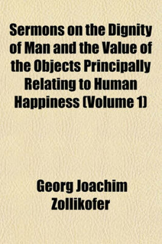 Cover of Sermons on the Dignity of Man and the Value of the Objects Principally Relating to Human Happiness (Volume 1)