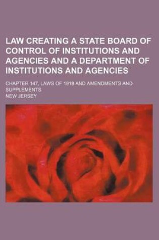 Cover of Law Creating a State Board of Control of Institutions and Agencies and a Department of Institutions and Agencies; Chapter 147, Laws of 1918 and Amendments and Supplements