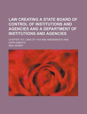 Book cover for Law Creating a State Board of Control of Institutions and Agencies and a Department of Institutions and Agencies; Chapter 147, Laws of 1918 and Amendments and Supplements