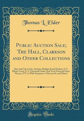 Book cover for Public Auction Sale; The Hall, Clarkson and Other Collections: Rare and Fine Coins, Ancient, Mediaeval and Modern, U. S. Minor Coins, U. S. Fractional Notes; New York Privincial Paper Money, 1771-6, With Signatures of Roosevelts and Others