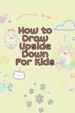 Cover of How To Draw Upside Down For Kids