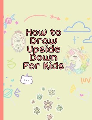 Book cover for How To Draw Upside Down For Kids