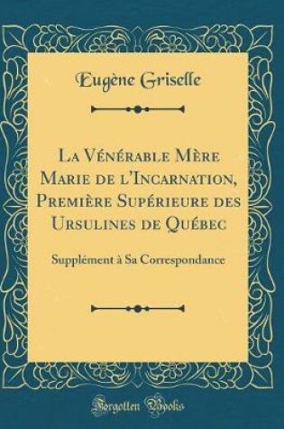 Cover of La Vénérable Mère Marie de l'Incarnation, Première Supérieure Des Ursulines de Québec