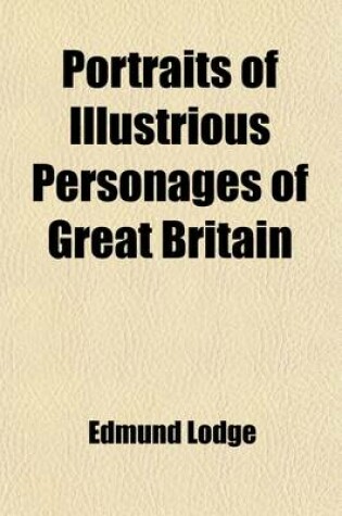 Cover of Portraits of Illustrious Personages of Great Britain (Volume 7); With Biographical and Historical Memoirs of Their Lives and Actions