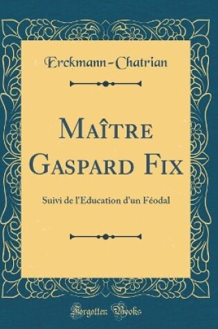 Cover of Maître Gaspard Fix: Suivi de l'Education d'un Féodal (Classic Reprint)