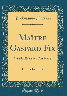 Book cover for Maître Gaspard Fix: Suivi de l'Education d'un Féodal (Classic Reprint)