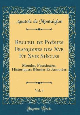 Book cover for Recueil de Poésies Françoises des Xve Et Xvie Siècles, Vol. 4: Morales, Facétieuses, Historiques; Réunies Et Annotées (Classic Reprint)