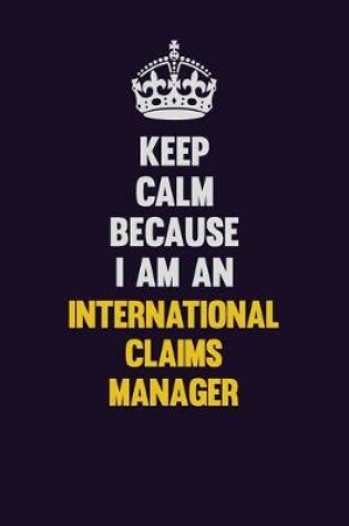 Cover of Keep calm Because I Am An International Claims Manager