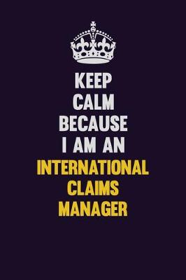 Book cover for Keep calm Because I Am An International Claims Manager