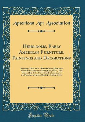 Book cover for Heirlooms, Early American Furniture, Paintings and Decorations: Property of Mrs. H. L. Palmer Powers, Removed From Her Residence at Springfield, Mass., And Watch Hill, R. I., And Formerly Contained in the Farmhouse Quaint Quabbin, Enfield, Mass