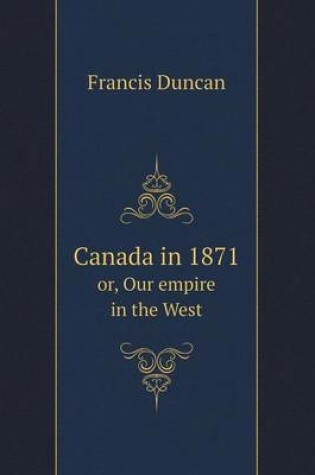 Cover of Canada in 1871 or, Our empire in the West