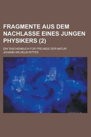Cover of Fragmente Aus Dem Nachlasse Eines Jungen Physikers; Ein Taschenbuch Fur Freunde Der Natur (2 )
