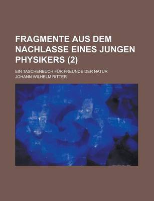 Book cover for Fragmente Aus Dem Nachlasse Eines Jungen Physikers; Ein Taschenbuch Fur Freunde Der Natur (2 )