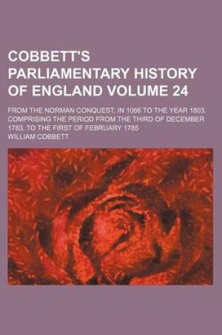 Cover of Cobbett's Parliamentary History of England Volume 24; From the Norman Conquest, in 1066 to the Year 1803. Comprising the Period from the Third of December 1783, to the First of February 1785