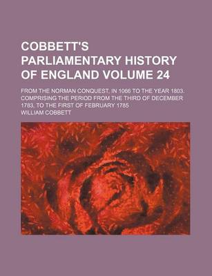 Book cover for Cobbett's Parliamentary History of England Volume 24; From the Norman Conquest, in 1066 to the Year 1803. Comprising the Period from the Third of December 1783, to the First of February 1785