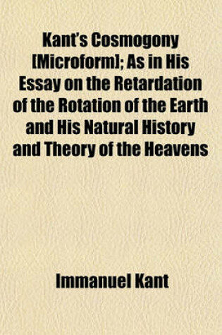 Cover of Kant's Cosmogony [Microform]; As in His Essay on the Retardation of the Rotation of the Earth and His Natural History and Theory of the Heavens