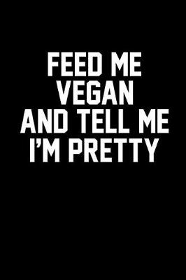 Book cover for Feed Me Vegan and Tell Me I'm Pretty