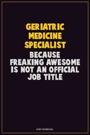 Cover of Geriatric medicine specialist, Because Freaking Awesome Is Not An Official Job Title