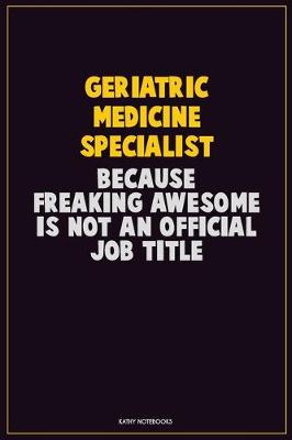 Book cover for Geriatric medicine specialist, Because Freaking Awesome Is Not An Official Job Title