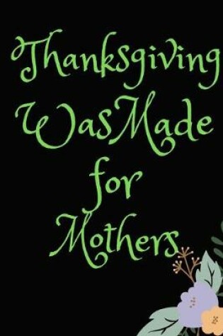 Cover of Thanksgiving Was Made For Mothers