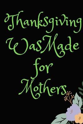 Book cover for Thanksgiving Was Made For Mothers