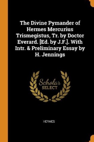 Cover of The Divine Pymander of Hermes Mercurius Trismegistus, Tr. by Doctor Everard. [ed. by J.F.]. with Intr. & Preliminary Essay by H. Jennings