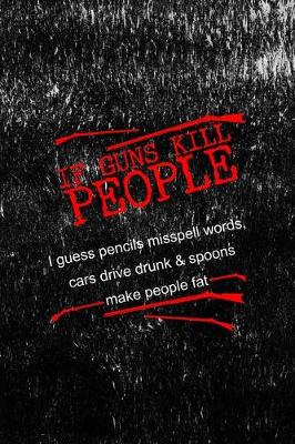 Book cover for If Guns Kill People I guess Pencils Misspell Words, Cars Drive Drunk & Spoons Make People fat