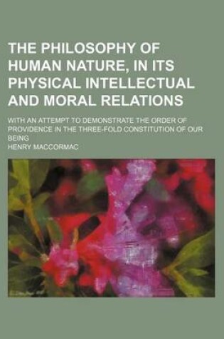 Cover of The Philosophy of Human Nature, in Its Physical Intellectual and Moral Relations; With an Attempt to Demonstrate the Order of Providence in the Three-Fold Constitution of Our Being