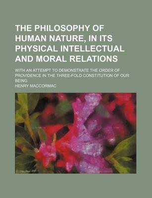 Book cover for The Philosophy of Human Nature, in Its Physical Intellectual and Moral Relations; With an Attempt to Demonstrate the Order of Providence in the Three-Fold Constitution of Our Being